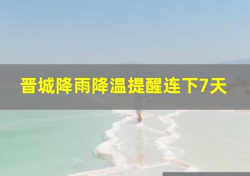 晋城降雨降温提醒连下7天