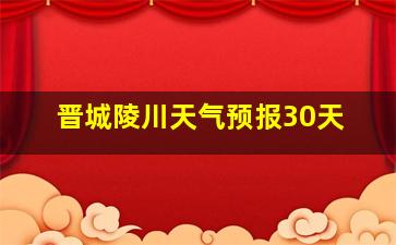 晋城陵川天气预报30天