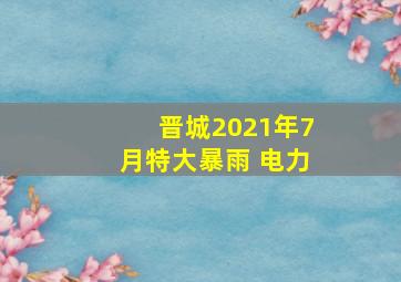 晋城2021年7月特大暴雨 电力