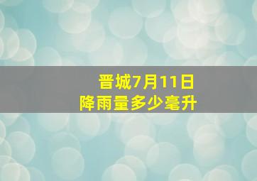 晋城7月11日降雨量多少毫升