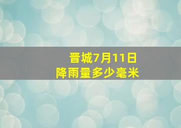 晋城7月11日降雨量多少毫米