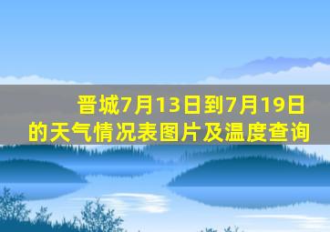 晋城7月13日到7月19日的天气情况表图片及温度查询