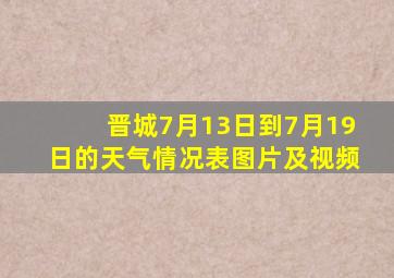 晋城7月13日到7月19日的天气情况表图片及视频