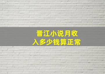 晋江小说月收入多少钱算正常