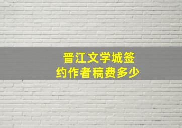 晋江文学城签约作者稿费多少