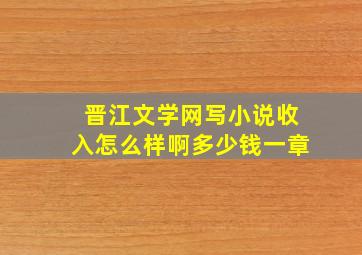 晋江文学网写小说收入怎么样啊多少钱一章