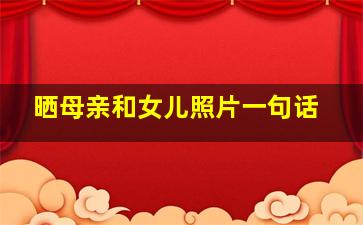 晒母亲和女儿照片一句话