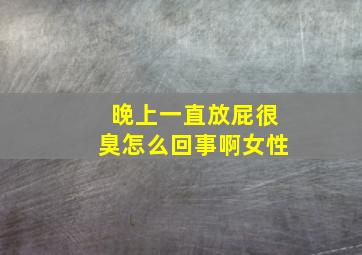 晚上一直放屁很臭怎么回事啊女性