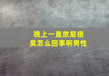 晚上一直放屁很臭怎么回事啊男性