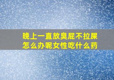 晚上一直放臭屁不拉屎怎么办呢女性吃什么药