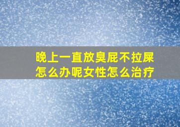 晚上一直放臭屁不拉屎怎么办呢女性怎么治疗