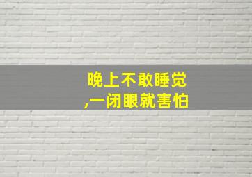 晚上不敢睡觉,一闭眼就害怕