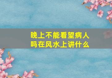 晚上不能看望病人吗在风水上讲什么