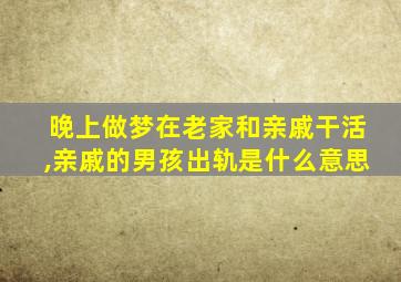 晚上做梦在老家和亲戚干活,亲戚的男孩出轨是什么意思