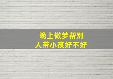 晚上做梦帮别人带小孩好不好