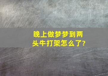 晚上做梦梦到两头牛打架怎么了?