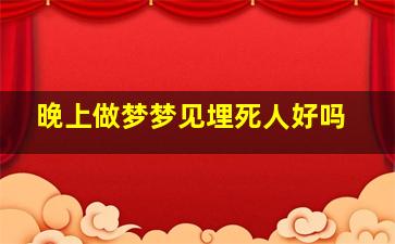 晚上做梦梦见埋死人好吗