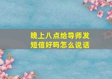 晚上八点给导师发短信好吗怎么说话