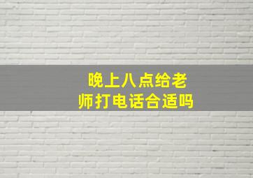 晚上八点给老师打电话合适吗