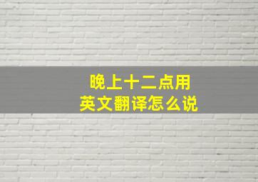 晚上十二点用英文翻译怎么说