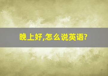 晚上好,怎么说英语?