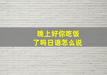 晚上好你吃饭了吗日语怎么说