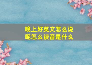 晚上好英文怎么说呢怎么读音是什么