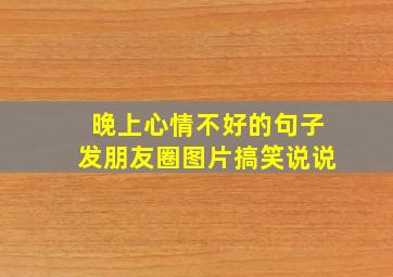 晚上心情不好的句子发朋友圈图片搞笑说说