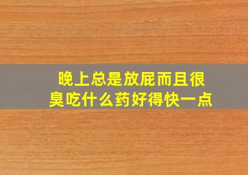 晚上总是放屁而且很臭吃什么药好得快一点