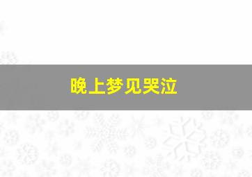 晚上梦见哭泣