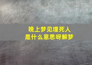 晚上梦见埋死人是什么意思呀解梦