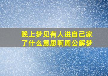 晚上梦见有人进自己家了什么意思啊周公解梦