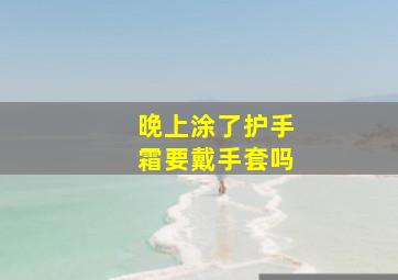 晚上涂了护手霜要戴手套吗