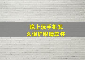 晚上玩手机怎么保护眼睛软件