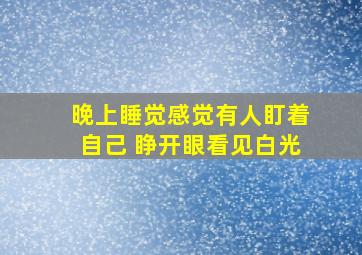 晚上睡觉感觉有人盯着自己 睁开眼看见白光