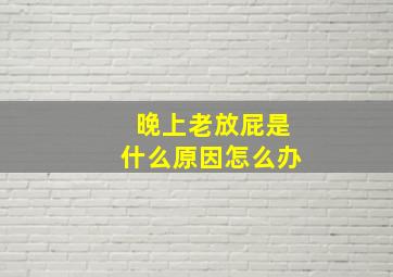 晚上老放屁是什么原因怎么办