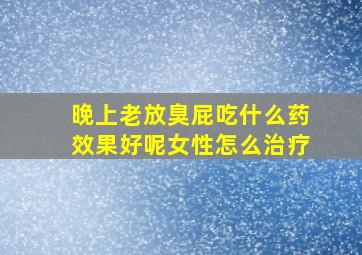 晚上老放臭屁吃什么药效果好呢女性怎么治疗