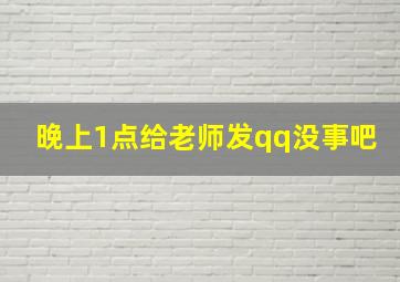 晚上1点给老师发qq没事吧