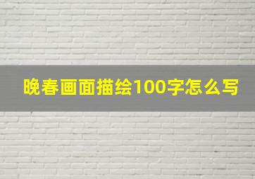 晚春画面描绘100字怎么写