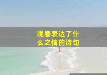 晚春表达了什么之情的诗句