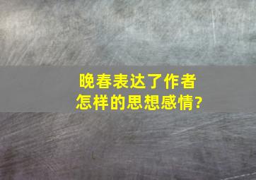 晚春表达了作者怎样的思想感情?