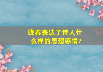 晚春表达了诗人什么样的思想感情?