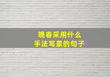 晚春采用什么手法写景的句子