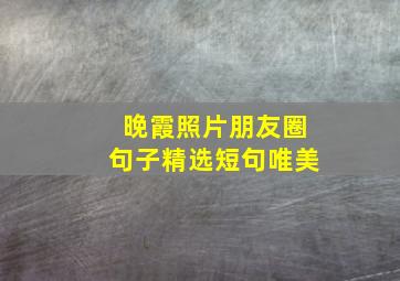 晚霞照片朋友圈句子精选短句唯美