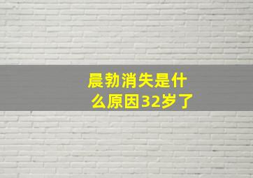 晨勃消失是什么原因32岁了