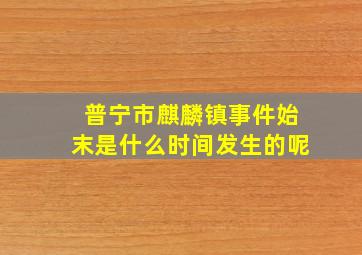 普宁市麒麟镇事件始末是什么时间发生的呢