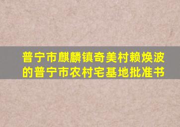 普宁市麒麟镇奇美村赖焕波的普宁市农村宅基地批准书