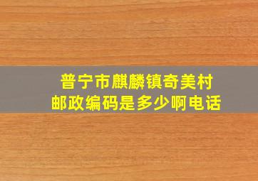 普宁市麒麟镇奇美村邮政编码是多少啊电话