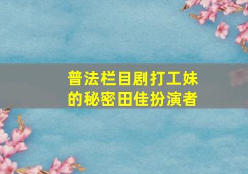 普法栏目剧打工妹的秘密田佳扮演者