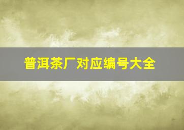 普洱茶厂对应编号大全